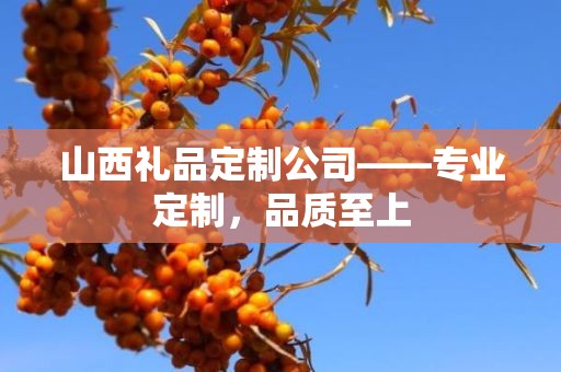 山西礼品定制公司——专业定制，品质至上